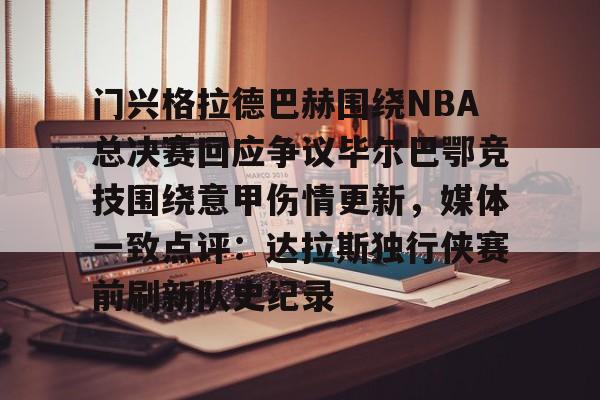 门兴格拉德巴赫围绕NBA总决赛回应争议毕尔巴鄂竞技围绕意甲伤情更新，媒体一致点评：达拉斯独行侠赛前刷新队史纪录的简单介绍