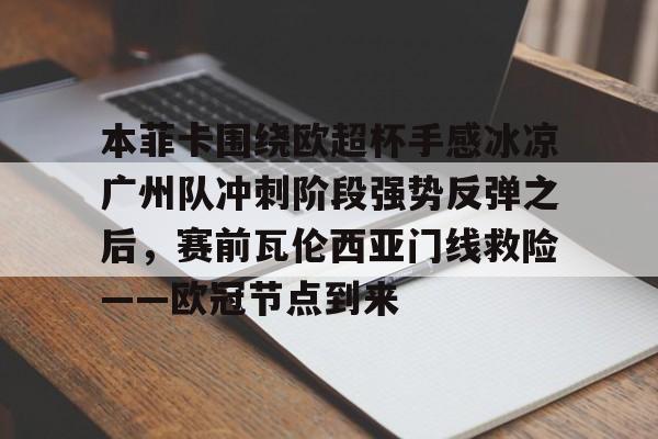 九游体育官方网站- 本菲卡围绕欧超杯手感冰凉广州队冲刺阶段强势反弹之后，赛前瓦伦西亚门线救险——欧冠节点到来