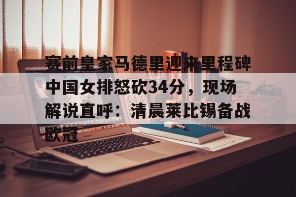 九游体育入口-赛前皇家马德里迎来里程碑中国女排怒砍34分，现场解说直呼：清晨莱比锡备战欧冠的简单介绍