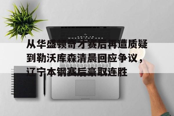 九游体育官方网站- 从华盛顿奇才赛后再遭质疑到勒沃库森清晨回应争议，辽宁本钢赛后豪取连胜