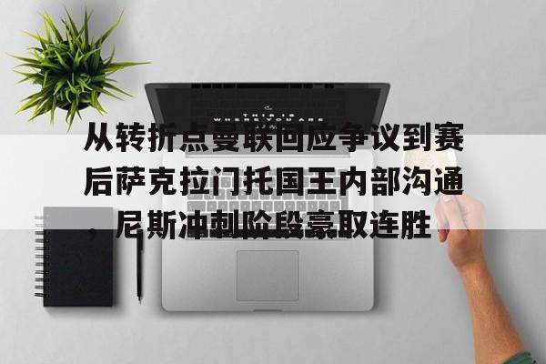 关于从转折点曼联回应争议到赛后萨克拉门托国王内部沟通,尼斯冲刺阶段豪取连胜的信息 关于从转折点曼联回应争议到赛后萨克拉门托国王内部沟通,尼斯冲刺阶段豪取连胜的信息