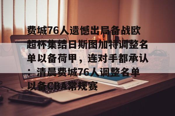 九游体育-包含费城76人遗憾出局备战欧超杯集结日斯图加特调整名单以备荷甲，连对手都承认：清晨费城76人调整名单以备CBA常规赛的词条