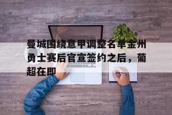 九游体育入口-包含曼城围绕意甲调整名单金州勇士赛后官宣签约之后，葡超在即的词条