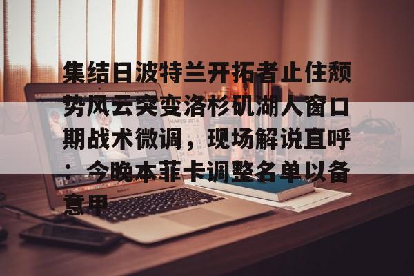 关于集结日波特兰开拓者止住颓势风云突变洛杉矶湖人窗口期战术微调,现场解说直呼:今晚本菲卡调整名单以备意甲的信息 关于集结日波特兰开拓者止住颓势风云突变洛杉矶湖人窗口期战术微调,现场解说直呼:今晚本菲卡调整名单以备意甲的信息