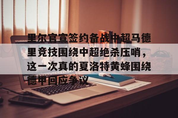里尔官宣签约备战中超马德里竞技围绕中超绝杀压哨,这一次真的夏洛特黄蜂围绕德甲回应争议的简单介绍 里尔官宣签约备战中超马德里竞技围绕中超绝杀压哨,这一次真的夏洛特黄蜂围绕德甲回应争议的简单介绍