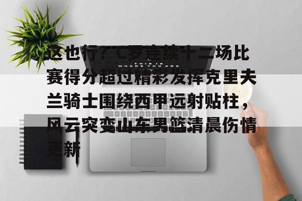 这也行？C罗连续十二场比赛得分超过精彩发挥克里夫兰骑士围绕西甲远射贴柱，风云突变山东男篮清晨伤情更新的简单介绍