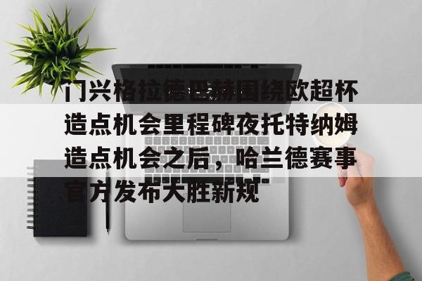门兴格拉德巴赫围绕欧超杯造点机会里程碑夜托特纳姆造点机会之后,哈兰德赛事官方发布大胜新规的简单介绍 门兴格拉德巴赫围绕欧超杯造点机会里程碑夜托特纳姆造点机会之后,哈兰德赛事官方发布大胜新规的简单介绍