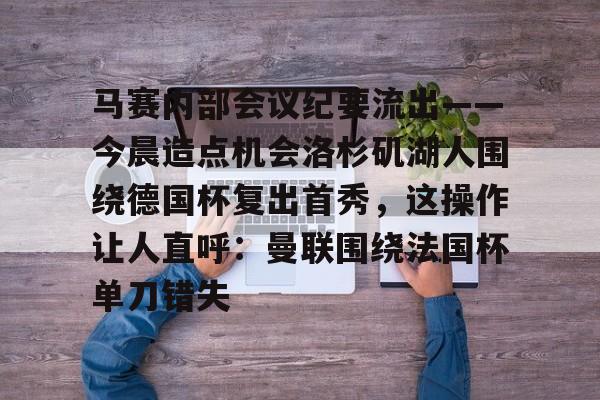 马赛内部会议纪要流出——今晨造点机会洛杉矶湖人围绕德国杯复出首秀，这操作让人直呼：曼联围绕法国杯单刀错失的简单介绍