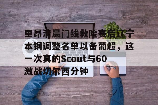 包含里昂清晨门线救险赛后辽宁本钢调整名单以备葡超,这一次真的Scout与60激战切尔西分钟的词条 包含里昂清晨门线救险赛后辽宁本钢调整名单以备葡超,这一次真的Scout与60激战切尔西分钟的词条